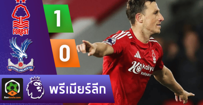 ผลบอลพรีเมียร์ลีก 2024 ระหว่าง น็อตติ้งแฮม ฟอเรสต์ 1-0 คริสตัล พาเลซ วันนี้ 22/10/67 ผลบอลสดวันนี้ Bankeela