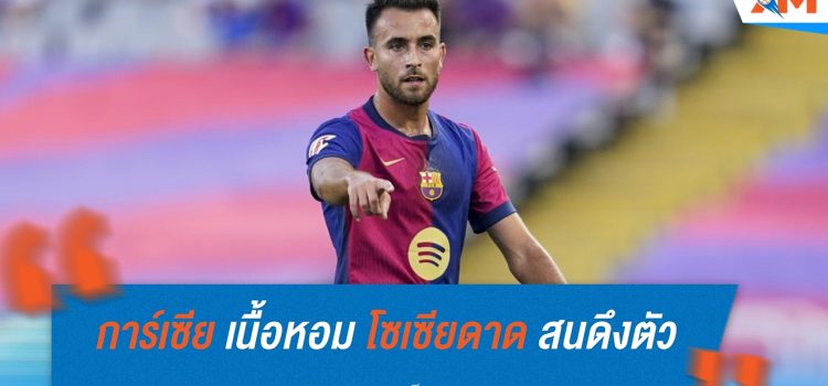 เอริก การ์เซีย เนื้อหอม เรอัล โซเซียดาด และ จีโรน่า สนดึงตัวร่วมทัพ เอริก การ์เซีย เนื้อหอม เรอัล โซเซียดาด และ จีโรน่า สนดึงตัวร่วมทัพ