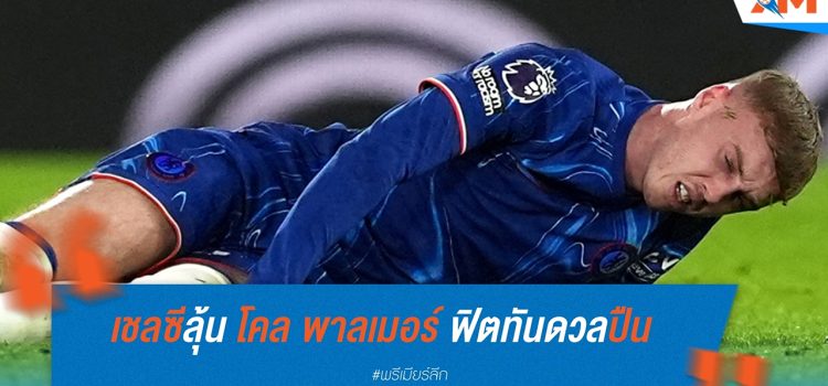 เชลซีลุ้น โคล พาลเมอร์ ฟิตทันลอนดอนดาร์บี้กับ อาร์เซน่อล เชลซีลุ้น โคล พาลเมอร์ ฟิตทันลอนดอนดาร์บี้กับ อาร์เซน่อล