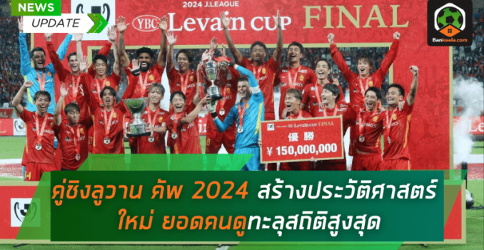 คู่ชิงลูวาน คัพ 2024 สร้างประวัติศาสตร์ใหม่ ยอดคนดูทะลุสถิติสูงสุด คู่ชิงลูวาน คัพ 2024 สร้างประวัติศาสตร์ใหม่ ยอดคนดูทะลุสถิติสูงสุด